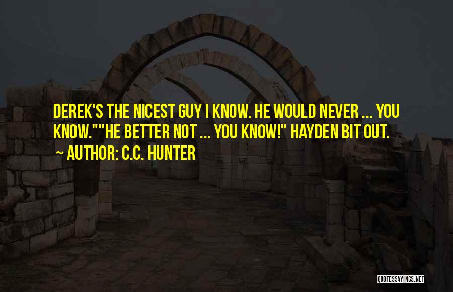 C.C. Hunter Quotes: Derek's The Nicest Guy I Know. He Would Never ... You Know.he Better Not ... You Know! Hayden Bit Out.