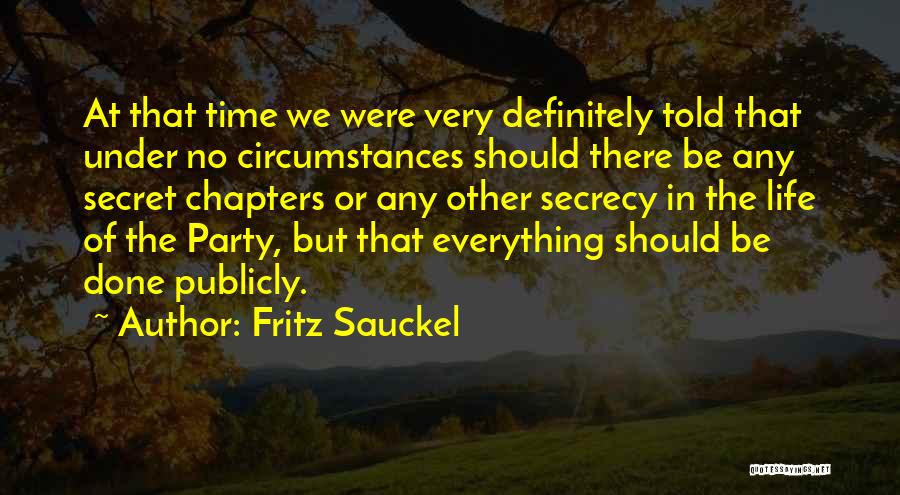 Fritz Sauckel Quotes: At That Time We Were Very Definitely Told That Under No Circumstances Should There Be Any Secret Chapters Or Any