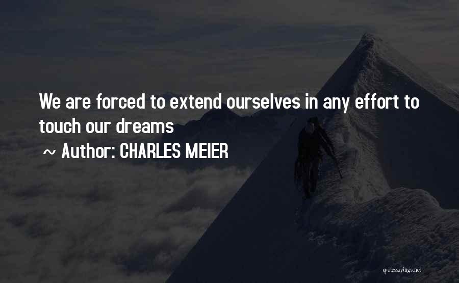 CHARLES MEIER Quotes: We Are Forced To Extend Ourselves In Any Effort To Touch Our Dreams