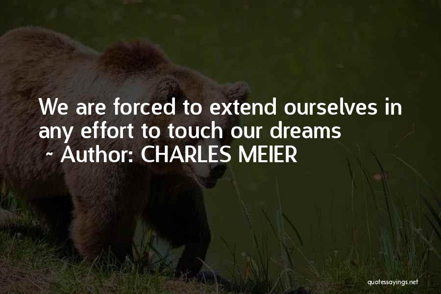 CHARLES MEIER Quotes: We Are Forced To Extend Ourselves In Any Effort To Touch Our Dreams