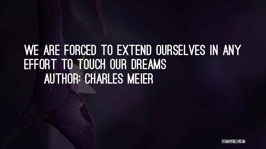 CHARLES MEIER Quotes: We Are Forced To Extend Ourselves In Any Effort To Touch Our Dreams