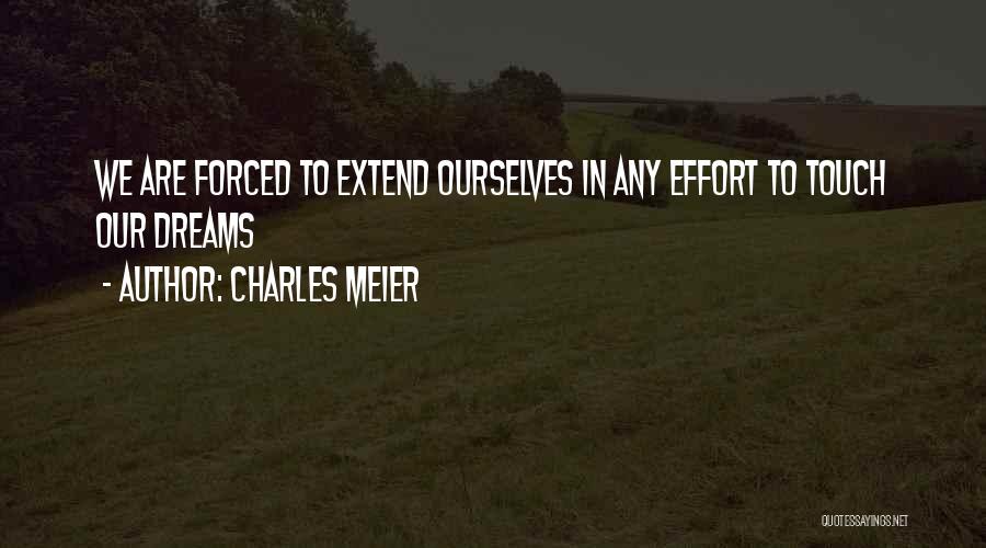 CHARLES MEIER Quotes: We Are Forced To Extend Ourselves In Any Effort To Touch Our Dreams