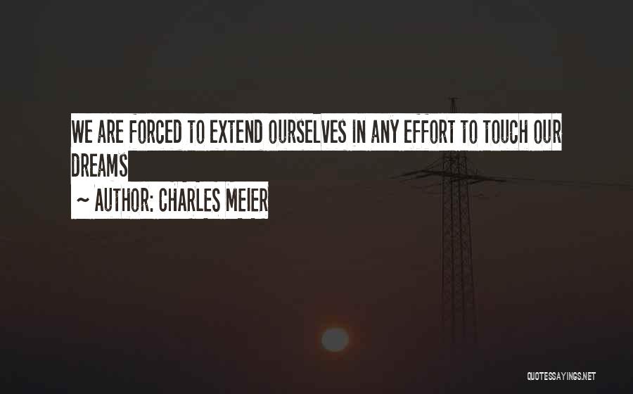 CHARLES MEIER Quotes: We Are Forced To Extend Ourselves In Any Effort To Touch Our Dreams