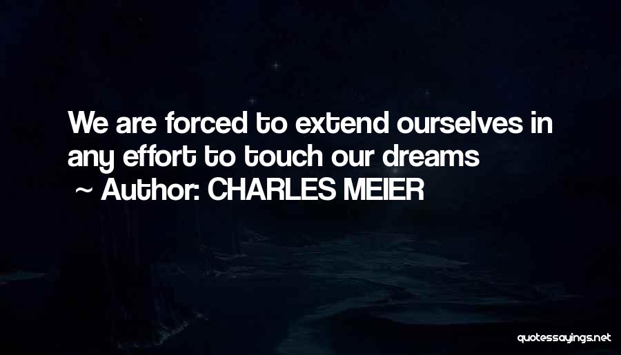 CHARLES MEIER Quotes: We Are Forced To Extend Ourselves In Any Effort To Touch Our Dreams