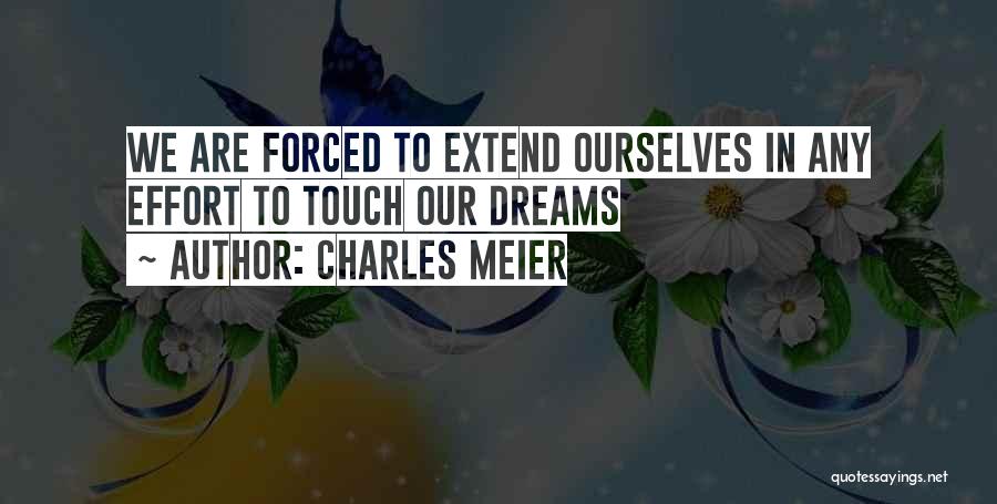 CHARLES MEIER Quotes: We Are Forced To Extend Ourselves In Any Effort To Touch Our Dreams