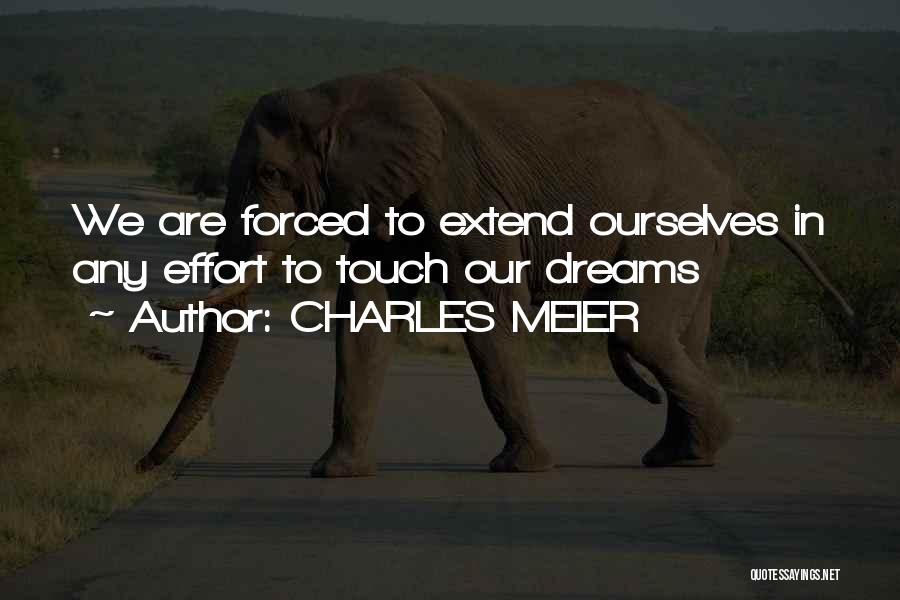 CHARLES MEIER Quotes: We Are Forced To Extend Ourselves In Any Effort To Touch Our Dreams