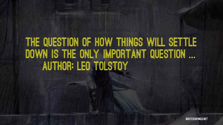 Leo Tolstoy Quotes: The Question Of How Things Will Settle Down Is The Only Important Question ...