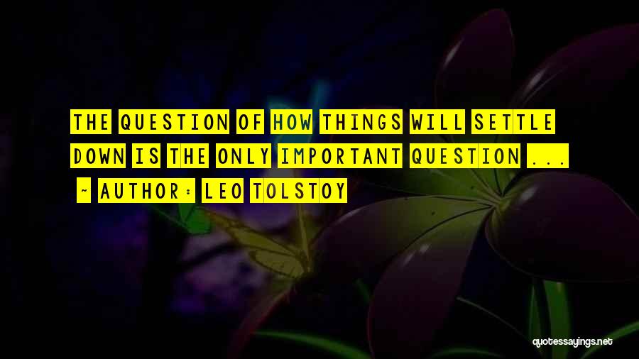Leo Tolstoy Quotes: The Question Of How Things Will Settle Down Is The Only Important Question ...