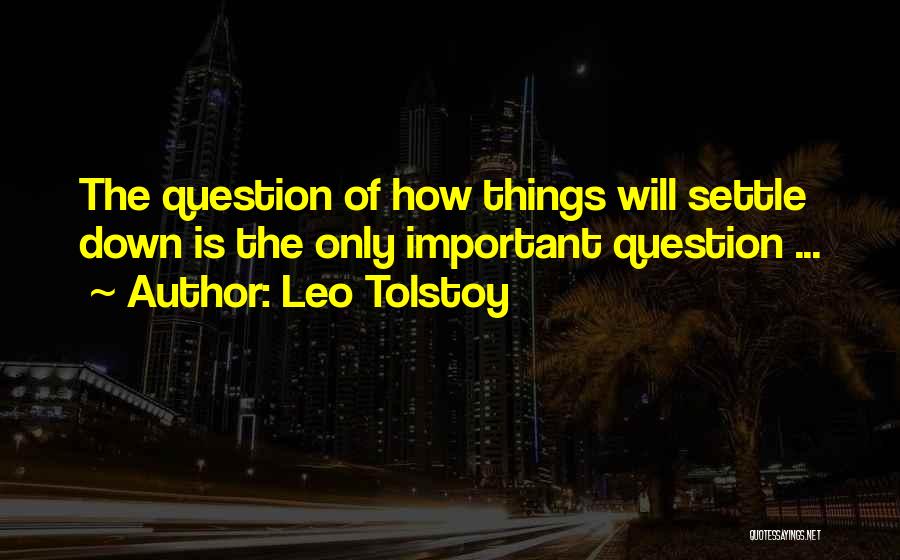 Leo Tolstoy Quotes: The Question Of How Things Will Settle Down Is The Only Important Question ...