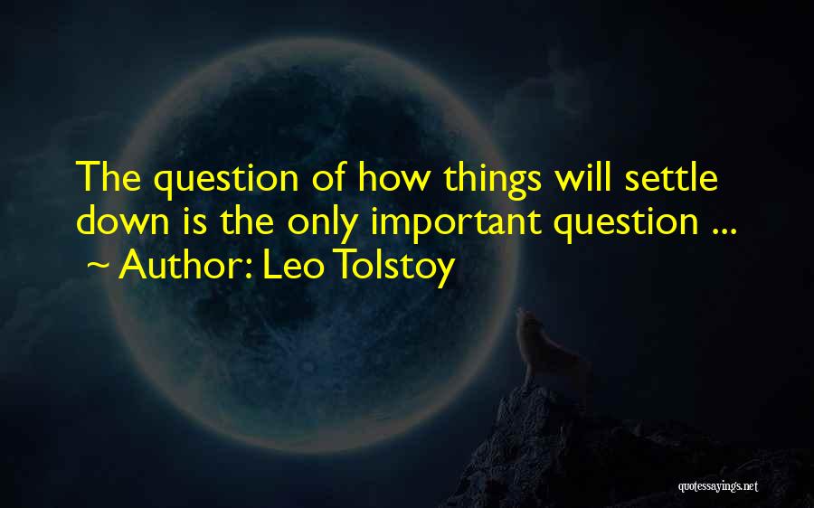 Leo Tolstoy Quotes: The Question Of How Things Will Settle Down Is The Only Important Question ...