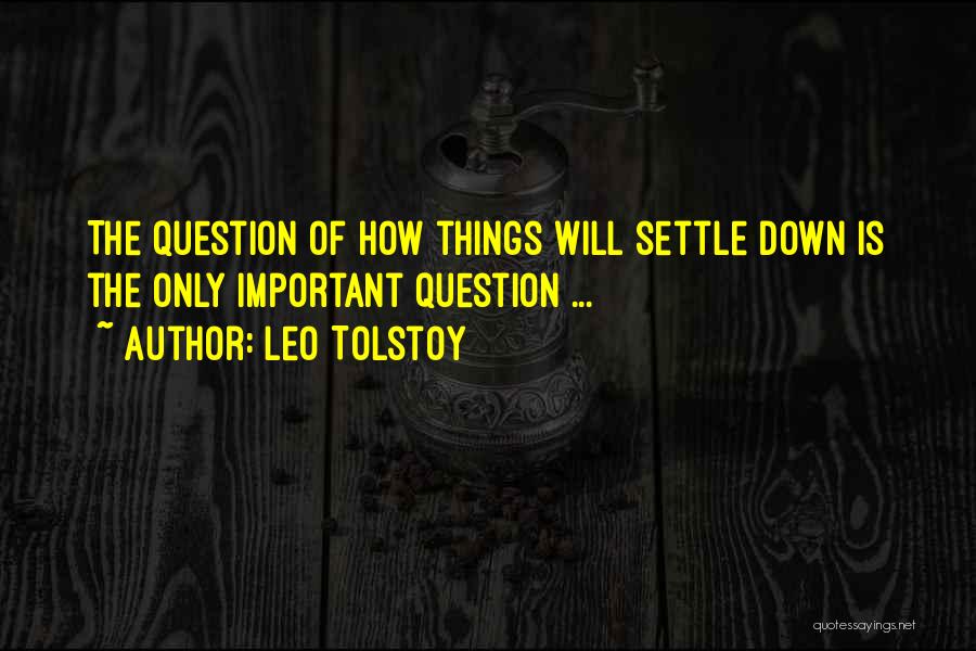 Leo Tolstoy Quotes: The Question Of How Things Will Settle Down Is The Only Important Question ...
