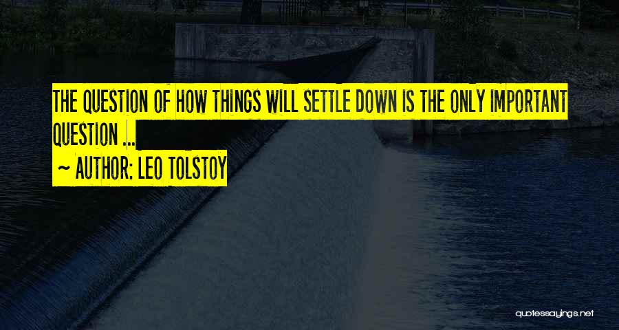 Leo Tolstoy Quotes: The Question Of How Things Will Settle Down Is The Only Important Question ...