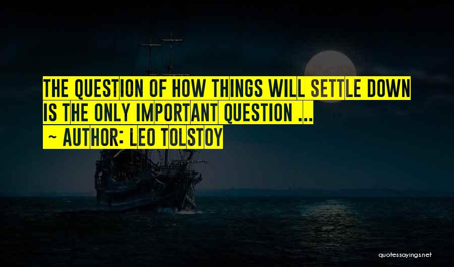 Leo Tolstoy Quotes: The Question Of How Things Will Settle Down Is The Only Important Question ...