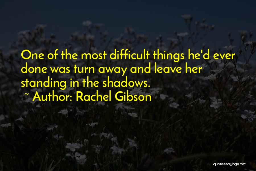 Rachel Gibson Quotes: One Of The Most Difficult Things He'd Ever Done Was Turn Away And Leave Her Standing In The Shadows.