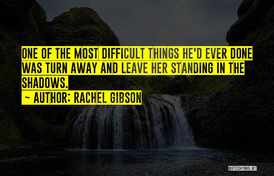 Rachel Gibson Quotes: One Of The Most Difficult Things He'd Ever Done Was Turn Away And Leave Her Standing In The Shadows.