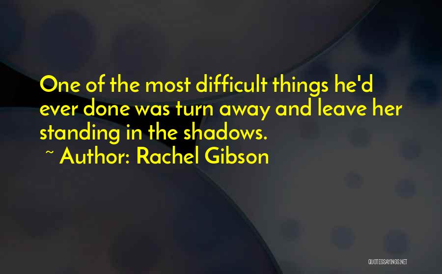 Rachel Gibson Quotes: One Of The Most Difficult Things He'd Ever Done Was Turn Away And Leave Her Standing In The Shadows.