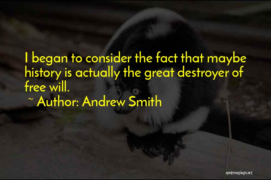 Andrew Smith Quotes: I Began To Consider The Fact That Maybe History Is Actually The Great Destroyer Of Free Will.