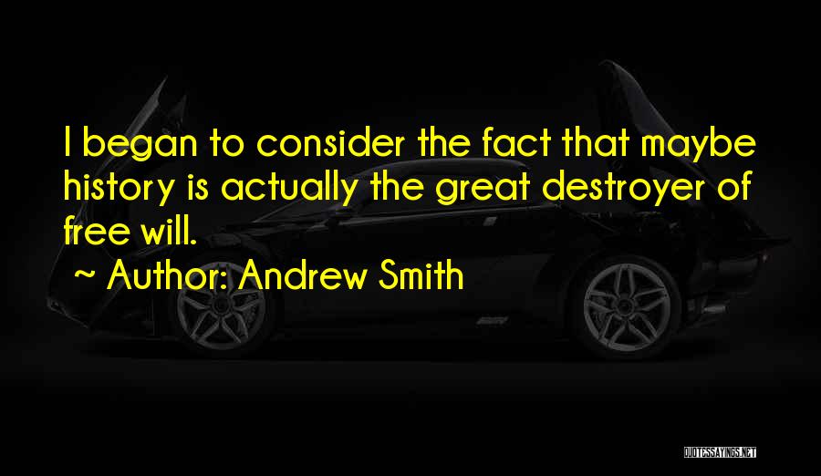 Andrew Smith Quotes: I Began To Consider The Fact That Maybe History Is Actually The Great Destroyer Of Free Will.