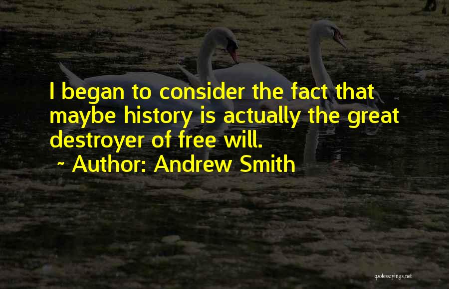 Andrew Smith Quotes: I Began To Consider The Fact That Maybe History Is Actually The Great Destroyer Of Free Will.