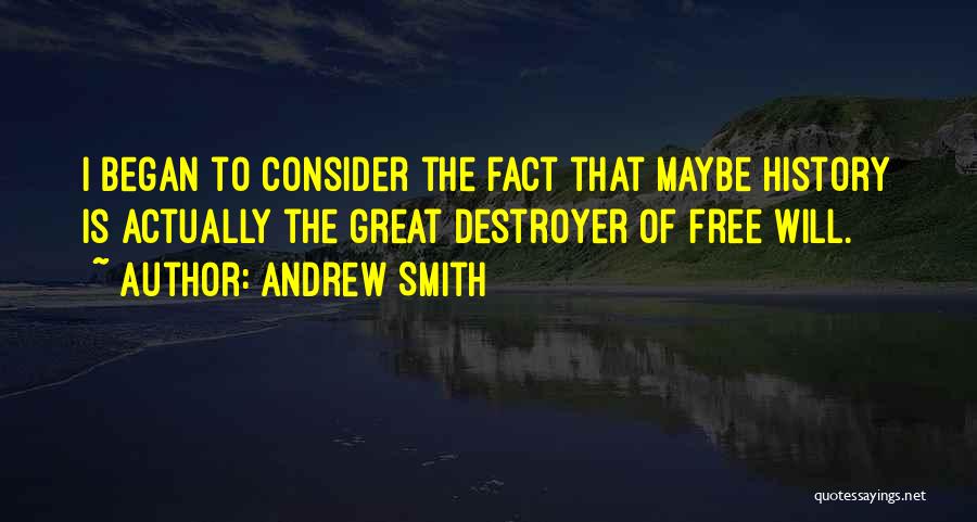 Andrew Smith Quotes: I Began To Consider The Fact That Maybe History Is Actually The Great Destroyer Of Free Will.