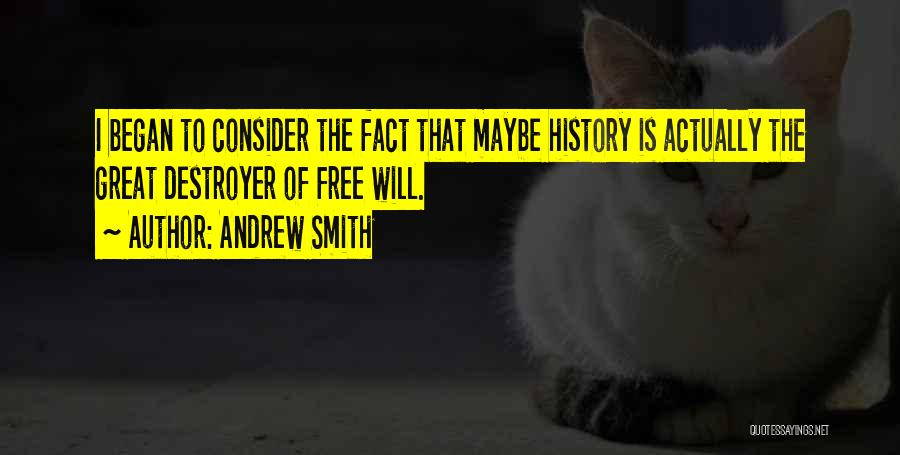 Andrew Smith Quotes: I Began To Consider The Fact That Maybe History Is Actually The Great Destroyer Of Free Will.