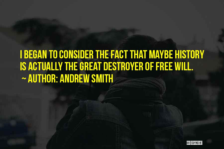 Andrew Smith Quotes: I Began To Consider The Fact That Maybe History Is Actually The Great Destroyer Of Free Will.