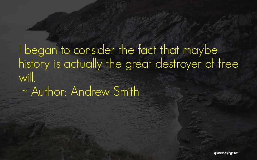 Andrew Smith Quotes: I Began To Consider The Fact That Maybe History Is Actually The Great Destroyer Of Free Will.