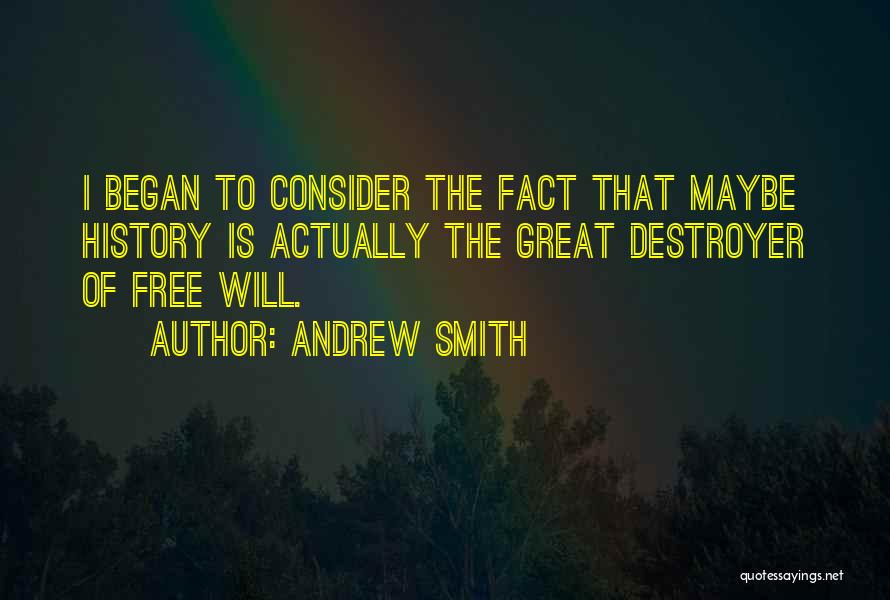 Andrew Smith Quotes: I Began To Consider The Fact That Maybe History Is Actually The Great Destroyer Of Free Will.