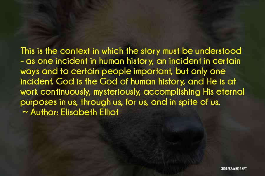 Elisabeth Elliot Quotes: This Is The Context In Which The Story Must Be Understood - As One Incident In Human History, An Incident