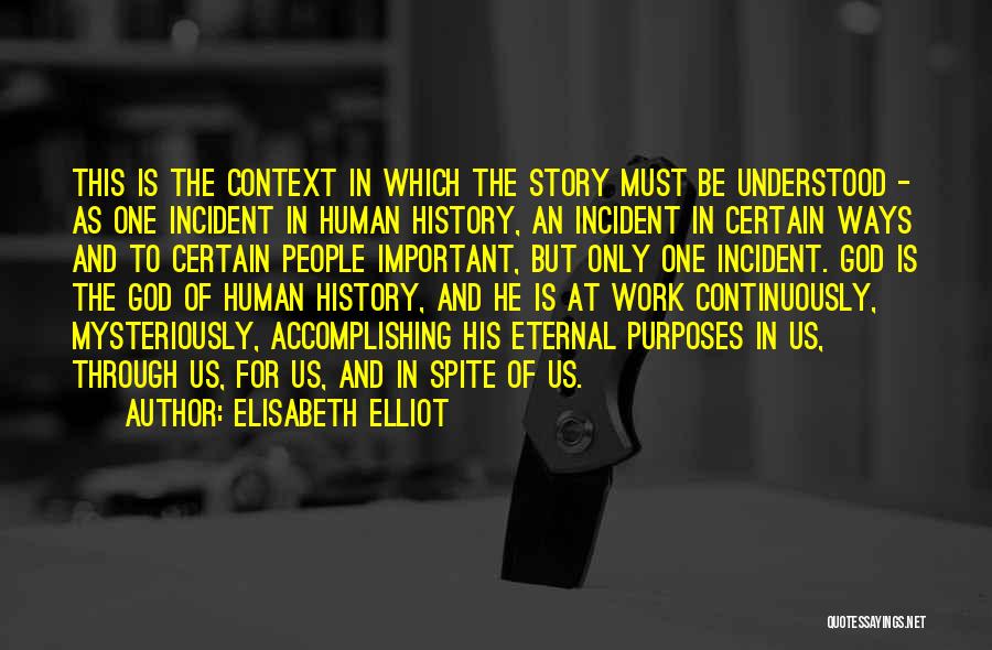 Elisabeth Elliot Quotes: This Is The Context In Which The Story Must Be Understood - As One Incident In Human History, An Incident
