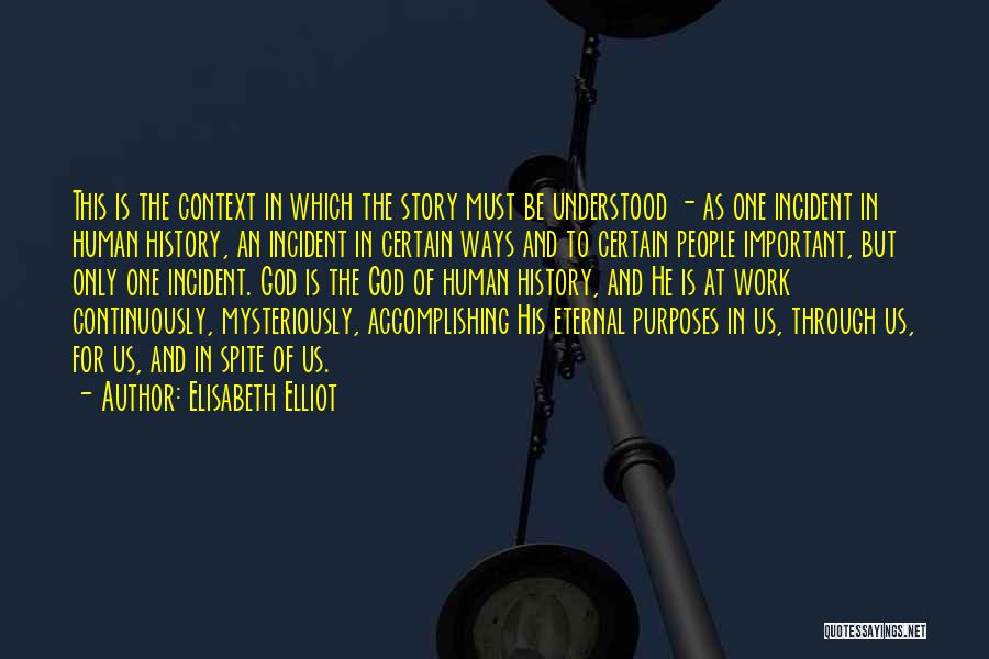 Elisabeth Elliot Quotes: This Is The Context In Which The Story Must Be Understood - As One Incident In Human History, An Incident