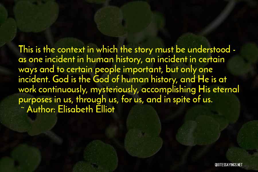 Elisabeth Elliot Quotes: This Is The Context In Which The Story Must Be Understood - As One Incident In Human History, An Incident