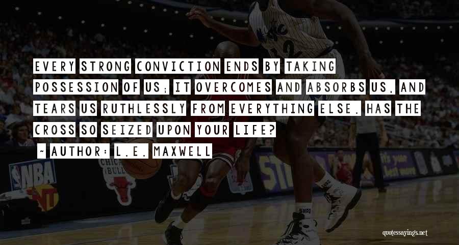 L.E. Maxwell Quotes: Every Strong Conviction Ends By Taking Possession Of Us; It Overcomes And Absorbs Us, And Tears Us Ruthlessly From Everything
