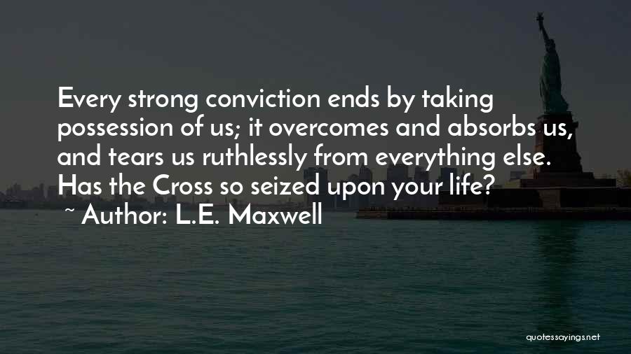 L.E. Maxwell Quotes: Every Strong Conviction Ends By Taking Possession Of Us; It Overcomes And Absorbs Us, And Tears Us Ruthlessly From Everything