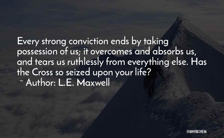 L.E. Maxwell Quotes: Every Strong Conviction Ends By Taking Possession Of Us; It Overcomes And Absorbs Us, And Tears Us Ruthlessly From Everything