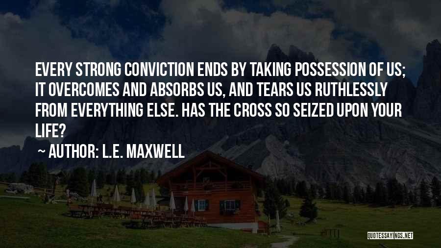 L.E. Maxwell Quotes: Every Strong Conviction Ends By Taking Possession Of Us; It Overcomes And Absorbs Us, And Tears Us Ruthlessly From Everything