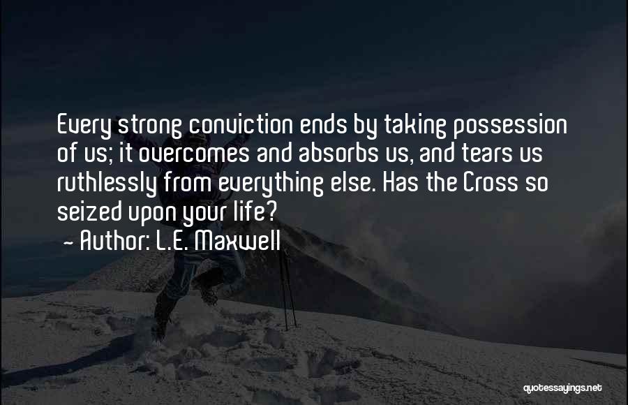 L.E. Maxwell Quotes: Every Strong Conviction Ends By Taking Possession Of Us; It Overcomes And Absorbs Us, And Tears Us Ruthlessly From Everything
