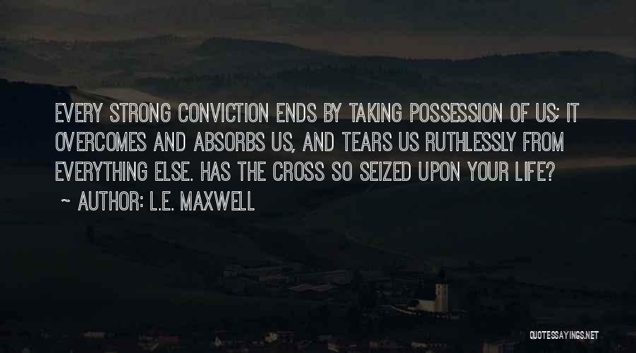 L.E. Maxwell Quotes: Every Strong Conviction Ends By Taking Possession Of Us; It Overcomes And Absorbs Us, And Tears Us Ruthlessly From Everything