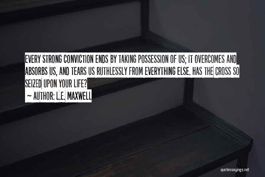 L.E. Maxwell Quotes: Every Strong Conviction Ends By Taking Possession Of Us; It Overcomes And Absorbs Us, And Tears Us Ruthlessly From Everything