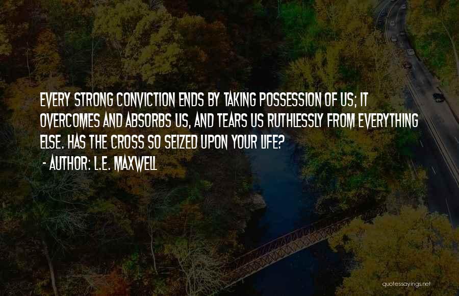 L.E. Maxwell Quotes: Every Strong Conviction Ends By Taking Possession Of Us; It Overcomes And Absorbs Us, And Tears Us Ruthlessly From Everything