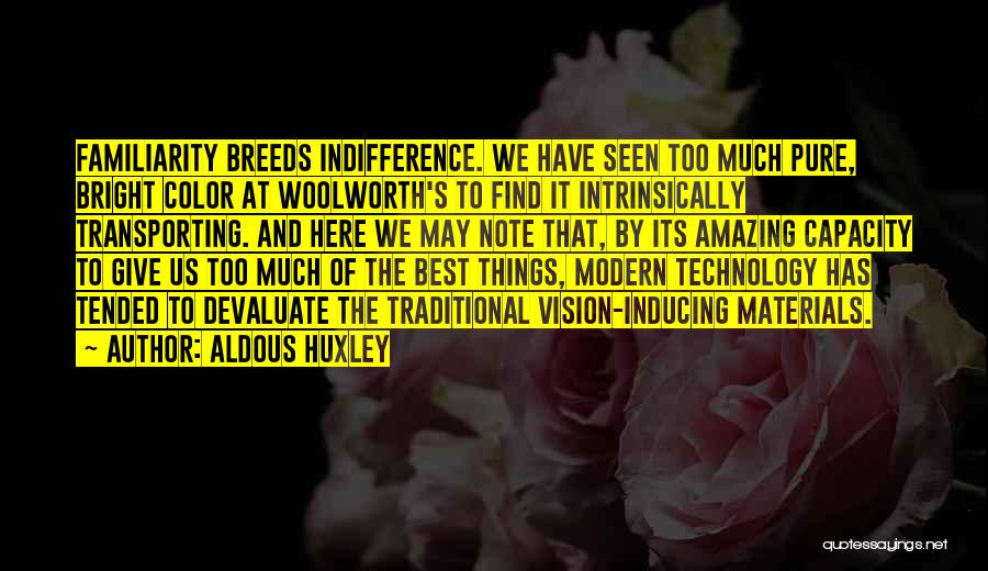 Aldous Huxley Quotes: Familiarity Breeds Indifference. We Have Seen Too Much Pure, Bright Color At Woolworth's To Find It Intrinsically Transporting. And Here