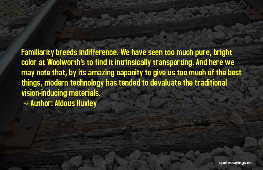 Aldous Huxley Quotes: Familiarity Breeds Indifference. We Have Seen Too Much Pure, Bright Color At Woolworth's To Find It Intrinsically Transporting. And Here