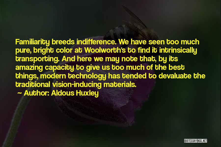 Aldous Huxley Quotes: Familiarity Breeds Indifference. We Have Seen Too Much Pure, Bright Color At Woolworth's To Find It Intrinsically Transporting. And Here