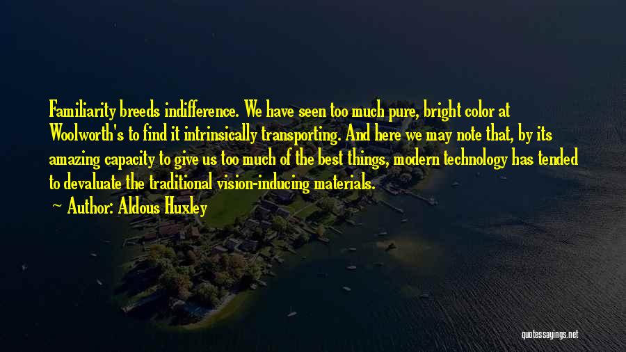 Aldous Huxley Quotes: Familiarity Breeds Indifference. We Have Seen Too Much Pure, Bright Color At Woolworth's To Find It Intrinsically Transporting. And Here