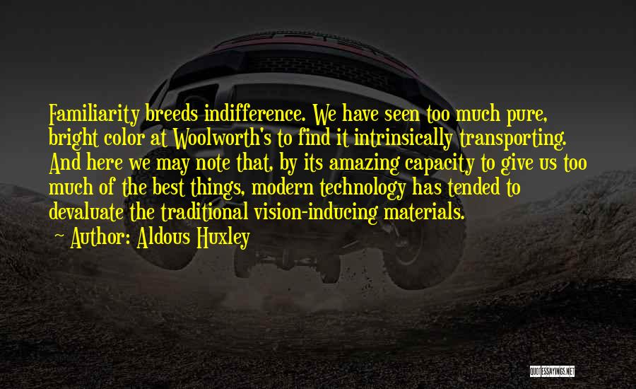 Aldous Huxley Quotes: Familiarity Breeds Indifference. We Have Seen Too Much Pure, Bright Color At Woolworth's To Find It Intrinsically Transporting. And Here