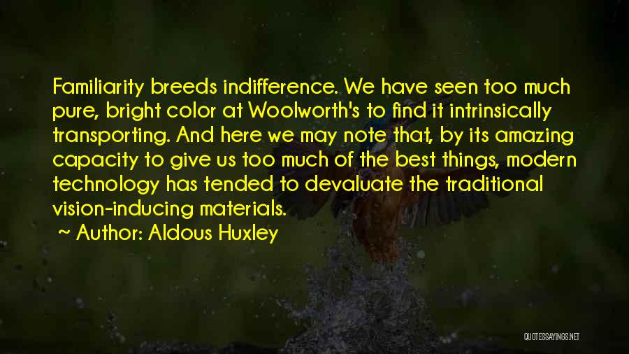 Aldous Huxley Quotes: Familiarity Breeds Indifference. We Have Seen Too Much Pure, Bright Color At Woolworth's To Find It Intrinsically Transporting. And Here