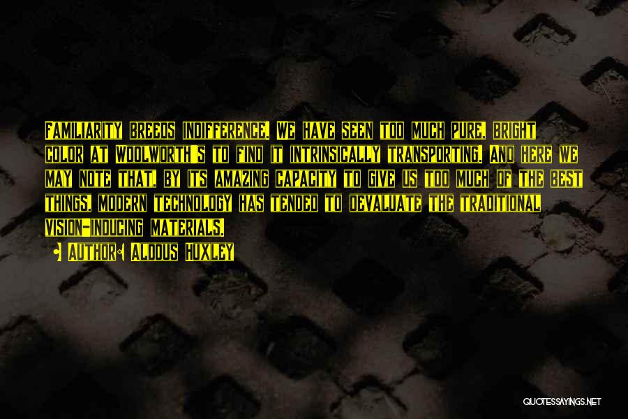 Aldous Huxley Quotes: Familiarity Breeds Indifference. We Have Seen Too Much Pure, Bright Color At Woolworth's To Find It Intrinsically Transporting. And Here
