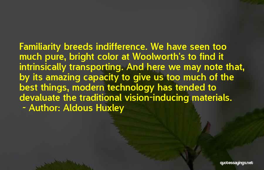 Aldous Huxley Quotes: Familiarity Breeds Indifference. We Have Seen Too Much Pure, Bright Color At Woolworth's To Find It Intrinsically Transporting. And Here