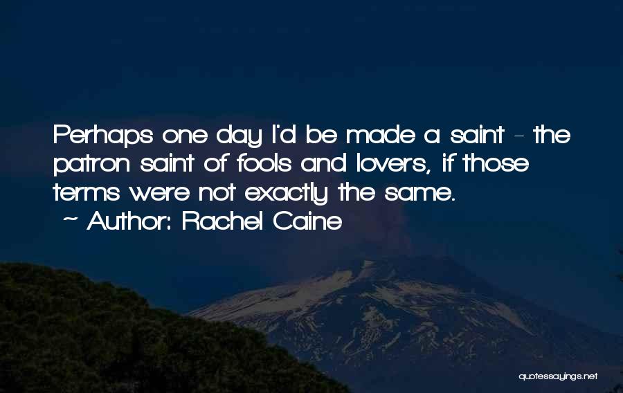 Rachel Caine Quotes: Perhaps One Day I'd Be Made A Saint - The Patron Saint Of Fools And Lovers, If Those Terms Were