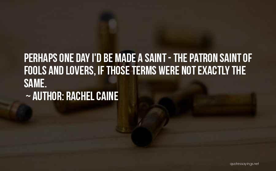 Rachel Caine Quotes: Perhaps One Day I'd Be Made A Saint - The Patron Saint Of Fools And Lovers, If Those Terms Were